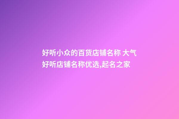 好听小众的百货店铺名称 大气好听店铺名称优选,起名之家-第1张-店铺起名-玄机派